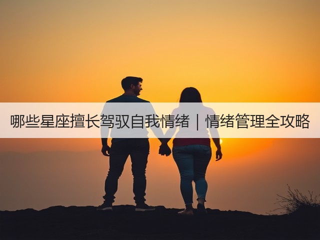 哪些星座擅长驾驭自我情绪｜情绪管理全攻略(图2)