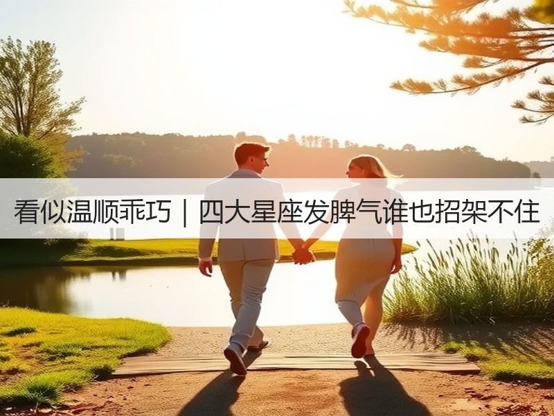 看似温顺乖巧｜四大星座发脾气谁也招架不住