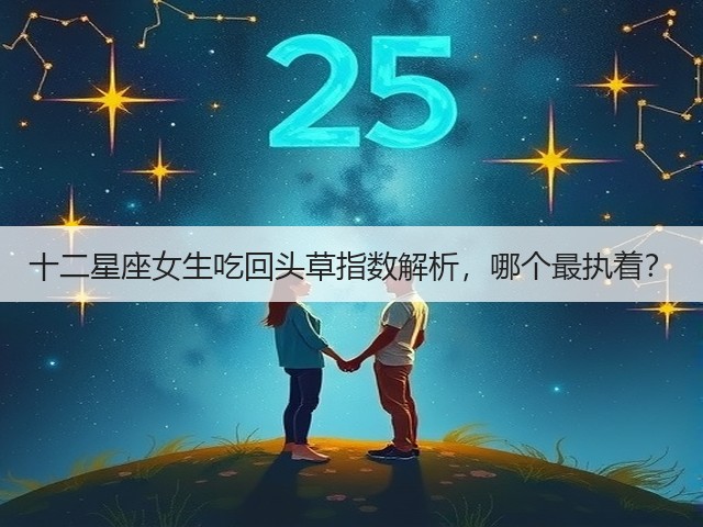 十二星座女生吃回头草指数解析,哪个最执着?(图1) 十二星座女生吃回头草指数解析,哪个最执着?(图1)