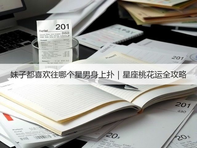 妹子都喜欢往哪个星男身上扑|星座桃花运全攻略(图3) 妹子都喜欢往哪个星男身上扑|星座桃花运全攻略(图3)