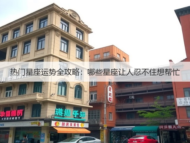 热门星座运势全攻略:哪些星座让人忍不住想帮忙(图3) 热门星座运势全攻略:哪些星座让人忍不住想帮忙(图3)