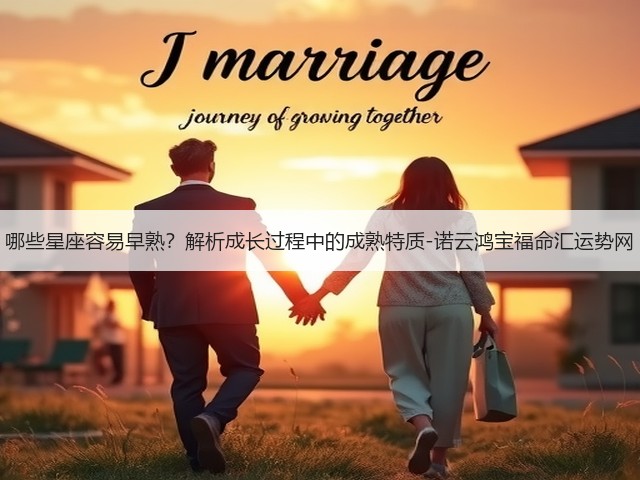 哪些星座容易早熟?解析成长过程中的成熟特质-诺云鸿宝福命汇运势网(图2) 哪些星座容易早熟?解析成长过程中的成熟特质-诺云鸿宝福命汇运势网(图2)