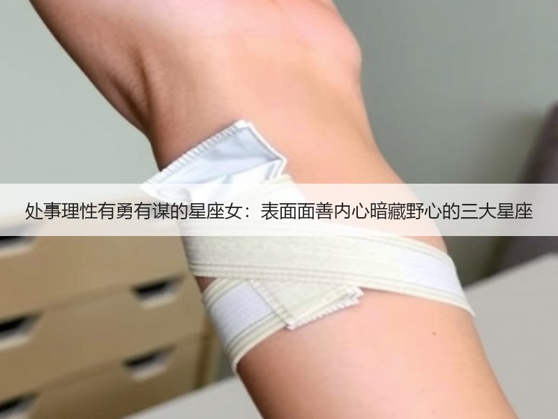 处事理性有勇有谋的星座女：表面面善内心暗藏野心的三大星座