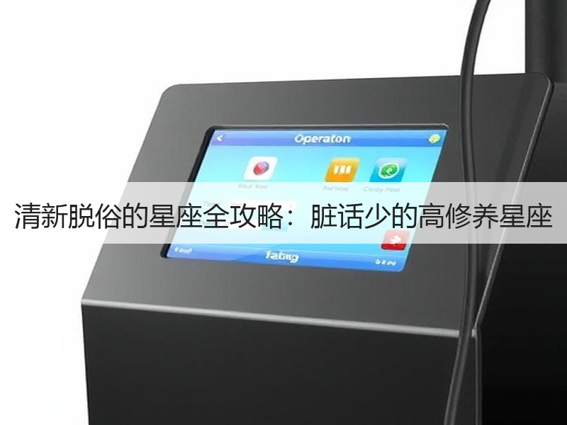 清新脱俗的星座全攻略：脏话少的高修养星座