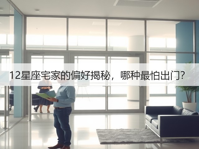 12星座宅家的偏好揭秘，哪种最怕出门？(图1)