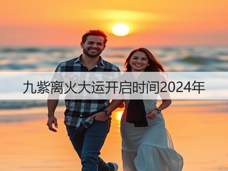九紫离火大运开启时间2024年