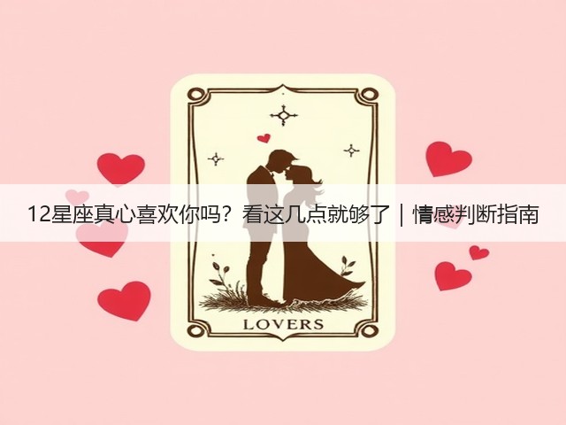 12星座真心喜欢你吗?看这几点就够了|情感判断指南(图2) 12星座真心喜欢你吗?看这几点就够了|情感判断指南(图2)