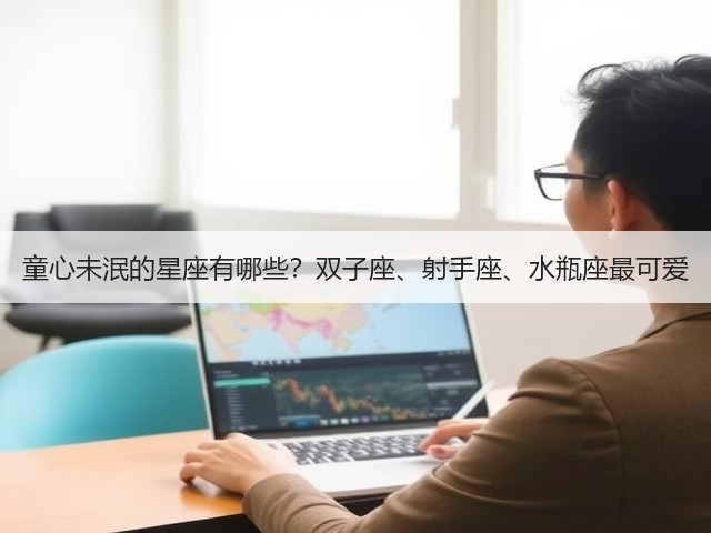 童心未泯的星座有哪些?双子座、射手座、水瓶座最可爱(图3) 童心未泯的星座有哪些?双子座、射手座、水瓶座最可爱(图3)
