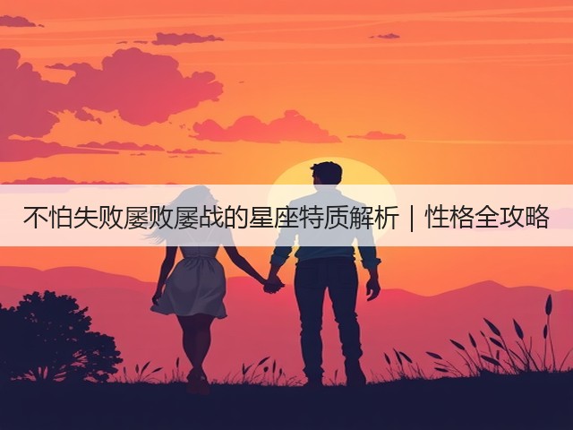 不怕失败屡败屡战的星座特质解析|性格全攻略(图3) 不怕失败屡败屡战的星座特质解析|性格全攻略(图3)
