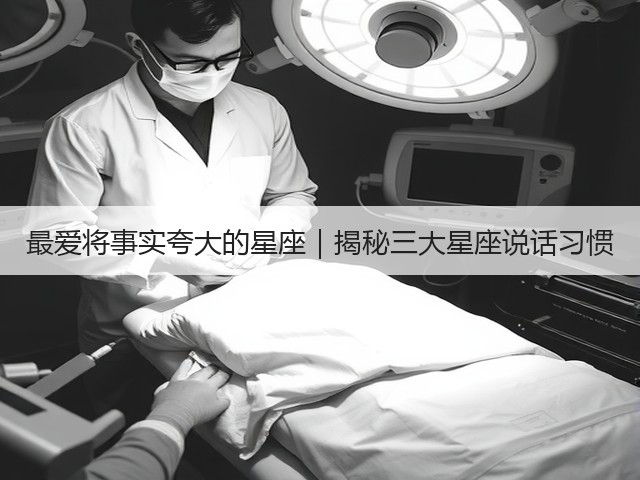 最爱将事实夸大的星座|揭秘三大星座说话习惯(图3) 最爱将事实夸大的星座|揭秘三大星座说话习惯(图3)