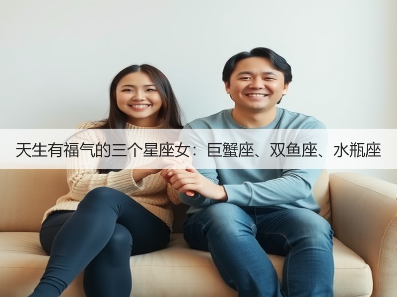 天生有福气的三个星座女：巨蟹座、双鱼座、水瓶座