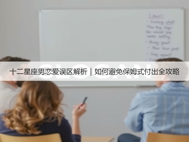 十二星座男恋爱误区解析｜如何避免保姆式付出全攻略(图2)