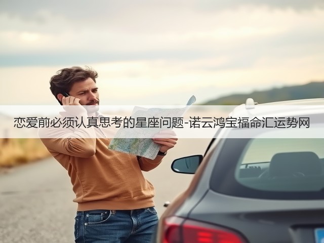 恋爱前必须认真思考的星座问题-诺云鸿宝福命汇运势网(图1) 恋爱前必须认真思考的星座问题-诺云鸿宝福命汇运势网(图1)