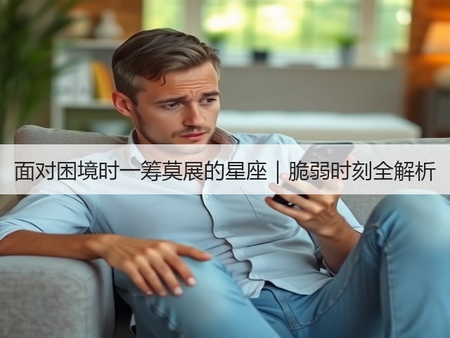 面对困境时一筹莫展的星座|脆弱时刻全解析(图1) 面对困境时一筹莫展的星座|脆弱时刻全解析(图1)