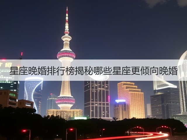 星座晚婚排行榜揭秘哪些星座更倾向晚婚(图3)