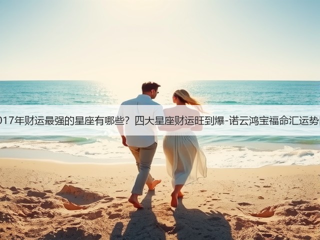 2017年财运最强的星座有哪些?四大星座财运旺到爆-诺云鸿宝福命汇运势网(图2) 2017年财运最强的星座有哪些?四大星座财运旺到爆-诺云鸿宝福命汇运势网(图2)