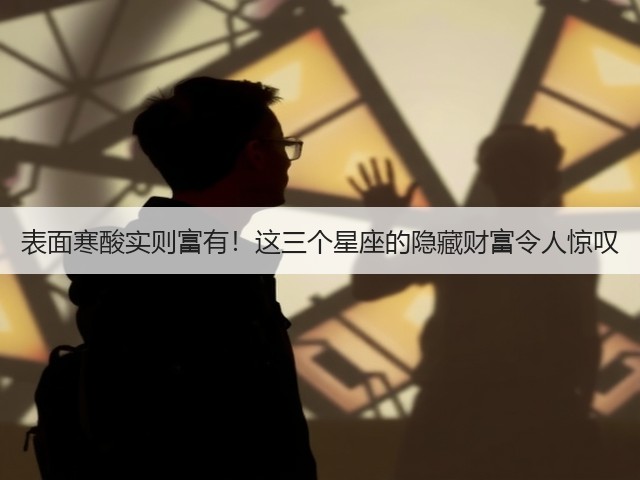 表面寒酸实则富有!这三个星座的隐藏财富令人惊叹(图1) 表面寒酸实则富有!这三个星座的隐藏财富令人惊叹(图1)
