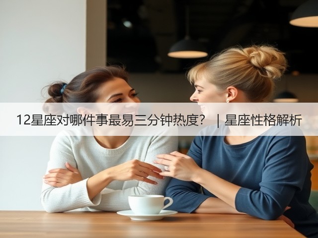 12星座对哪件事最易三分钟热度?|星座性格解析(图2) 12星座对哪件事最易三分钟热度?|星座性格解析(图2)