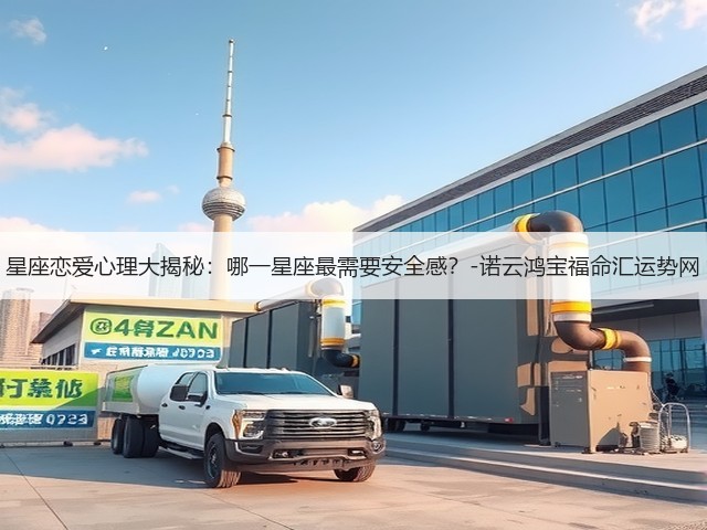 星座恋爱心理大揭秘：哪一星座最需要安全感？-诺云鸿宝福命汇运势网(图3)