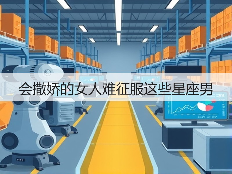 会撒娇的女人难征服这些星座男