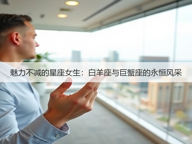 魅力不减的星座女生：白羊座与巨蟹座的永恒风采(图3)