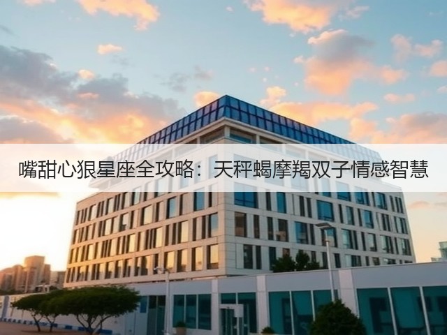 嘴甜心狠星座全攻略:天秤蝎摩羯双子情感智慧(图1) 嘴甜心狠星座全攻略:天秤蝎摩羯双子情感智慧(图1)