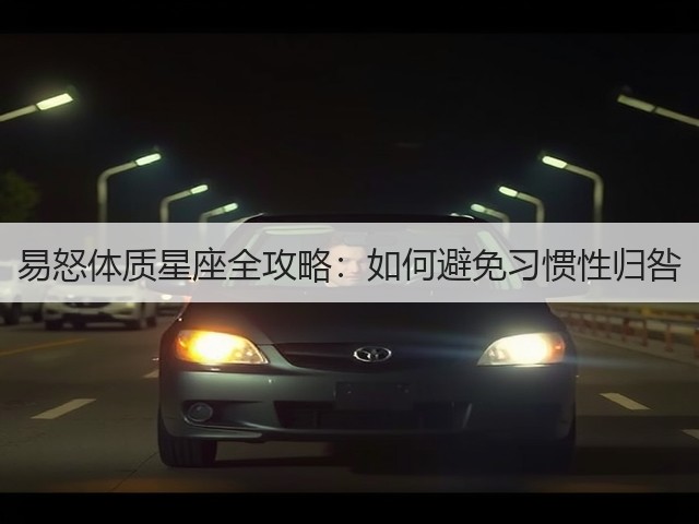 易怒体质星座全攻略:如何避免习惯性归咎(图3) 易怒体质星座全攻略:如何避免习惯性归咎(图3)