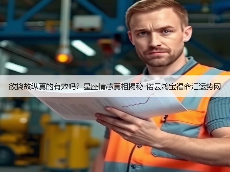 欲擒故纵真的有效吗？星座情感真相揭秘-诺云鸿宝福命汇运势网