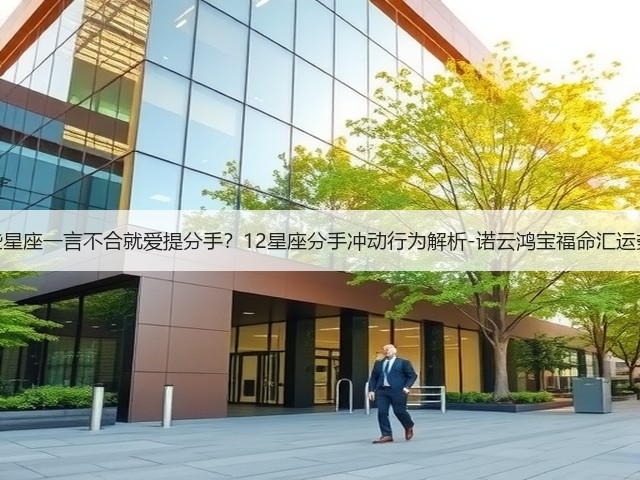 哪些星座一言不合就爱提分手?12星座分手冲动行为解析-诺云鸿宝福命汇运势网(图3) 哪些星座一言不合就爱提分手?12星座分手冲动行为解析-诺云鸿宝福命汇运势网(图3)