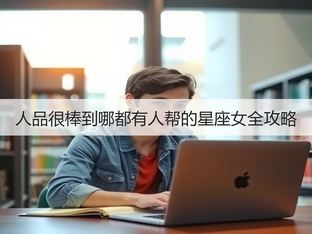 人品很棒到哪都有人帮的星座女全攻略(图1) 人品很棒到哪都有人帮的星座女全攻略(图1)