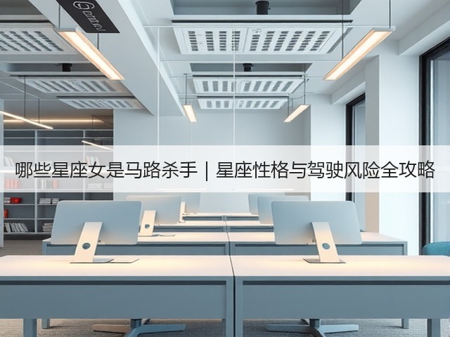 哪些星座女是马路杀手|星座性格与驾驶风险全攻略(图1) 哪些星座女是马路杀手|星座性格与驾驶风险全攻略(图1)