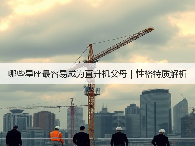 哪些星座最容易成为直升机父母｜性格特质解析(图1)