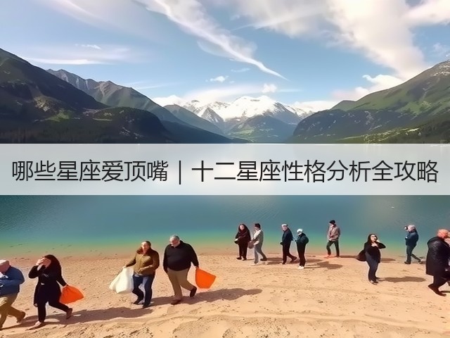 哪些星座爱顶嘴｜十二星座性格分析全攻略(图3)