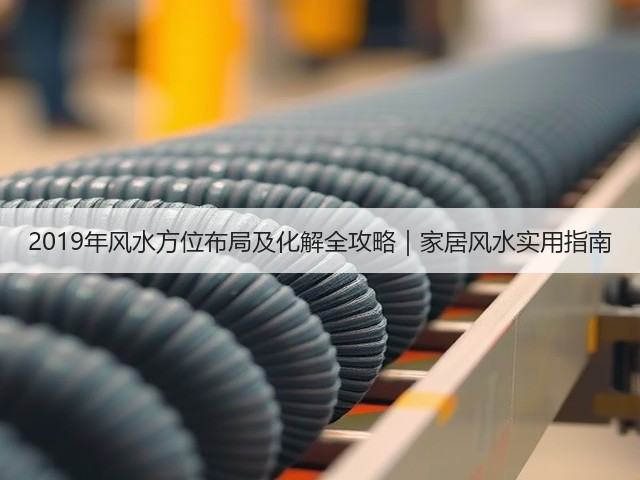 2019年风水方位布局及化解全攻略|家居风水实用指南(图1) 2019年风水方位布局及化解全攻略|家居风水实用指南(图1)