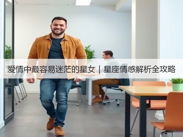 爱情中最容易迷茫的星女|星座情感解析全攻略(图3) 爱情中最容易迷茫的星女|星座情感解析全攻略(图3)