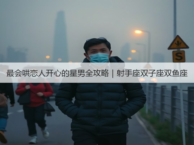 最会哄恋人开心的星男全攻略|射手座双子座双鱼座(图3) 最会哄恋人开心的星男全攻略|射手座双子座双鱼座(图3)