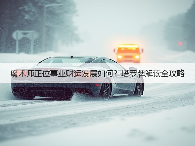 魔术师正位事业财运发展如何？塔罗牌解读全攻略(图1)
