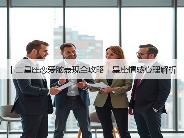 十二星座恋爱脑表现全攻略|星座情感心理解析(图1) 十二星座恋爱脑表现全攻略|星座情感心理解析(图1)