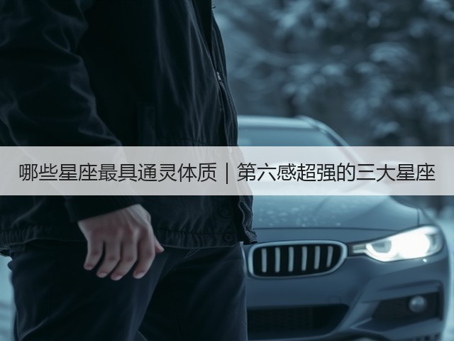 哪些星座最具通灵体质|第六感超强的三大星座(图2) 哪些星座最具通灵体质|第六感超强的三大星座(图2)