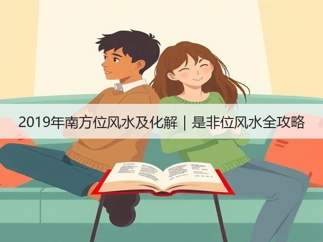 2019年南方位风水及化解｜是非位风水全攻略(图1)
