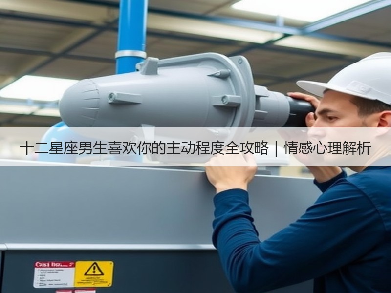 十二星座男生喜欢你的主动程度全攻略｜情感心理解析