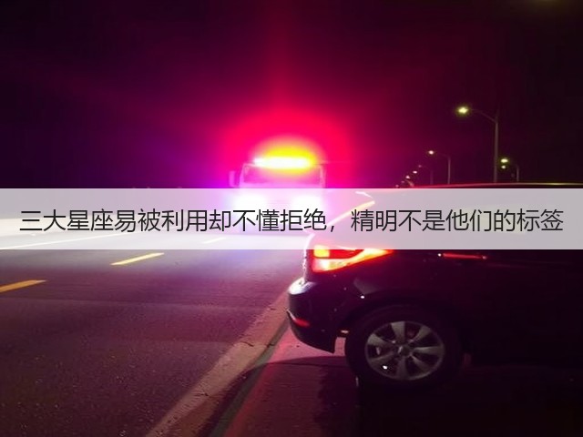 三大星座易被利用却不懂拒绝,精明不是他们的标签(图2) 三大星座易被利用却不懂拒绝,精明不是他们的标签(图2)