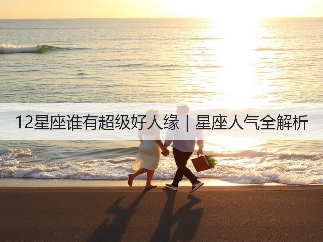 12星座谁有超级好人缘|星座人气全解析(图3) 12星座谁有超级好人缘|星座人气全解析(图3)