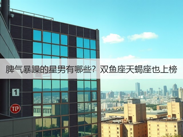 脾气暴躁的星男有哪些？双鱼座天蝎座也上榜(图2)