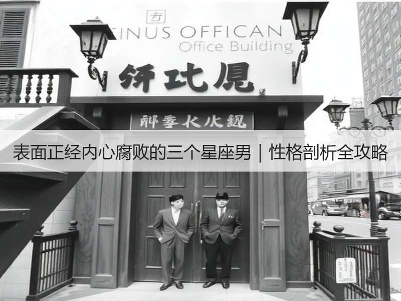 表面正经内心腐败的三个星座男｜性格剖析全攻略
