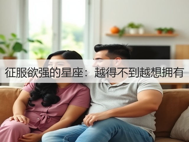 征服欲强的星座:越得不到越想拥有(图3) 征服欲强的星座:越得不到越想拥有(图3)