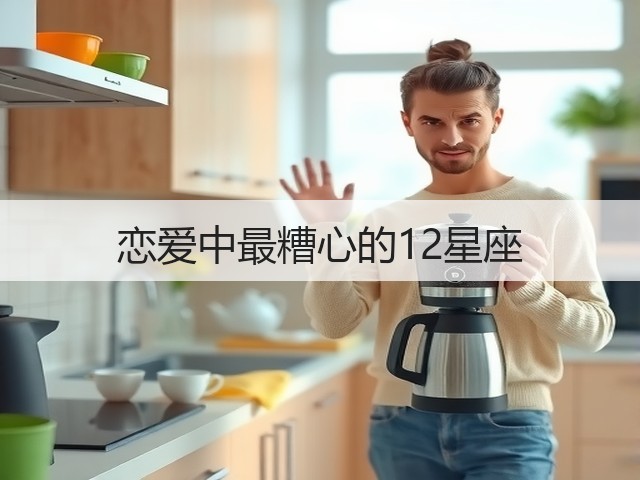 恋爱中最糟心的12星座(图2) 恋爱中最糟心的12星座(图2)