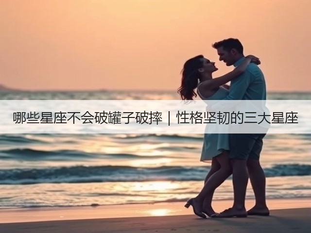 哪些星座不会破罐子破摔|性格坚韧的三大星座(图3) 哪些星座不会破罐子破摔|性格坚韧的三大星座(图3)