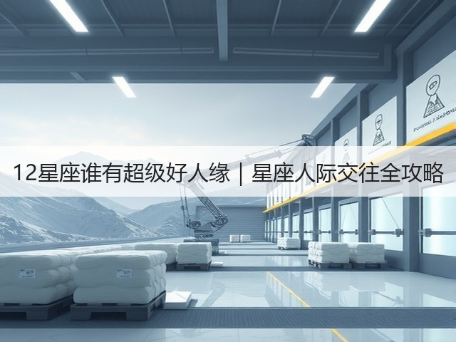 12星座谁有超级好人缘｜星座人际交往全攻略(图2)