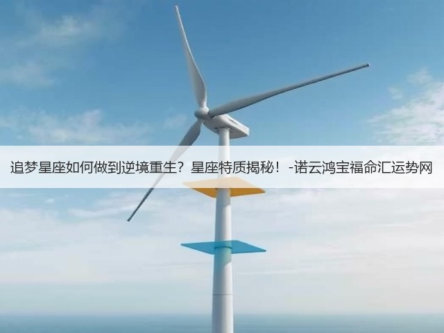 追梦星座如何做到逆境重生?星座特质揭秘!-诺云鸿宝福命汇运势网(图3) 追梦星座如何做到逆境重生?星座特质揭秘!-诺云鸿宝福命汇运势网(图3)